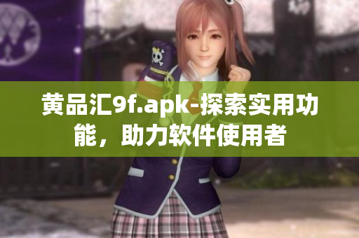 黃品匯9f.apk-探索實(shí)用功能，助力軟件使用者