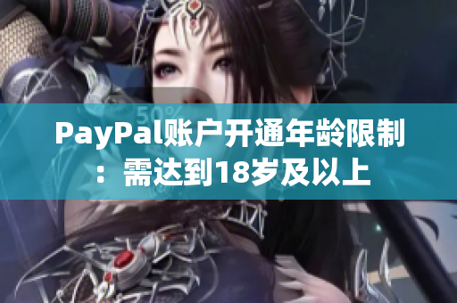 PayPal賬戶開(kāi)通年齡限制：需達(dá)到18歲及以上