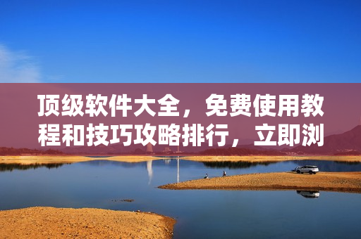頂級軟件大全，免費使用教程和技巧攻略排行，立即瀏覽！