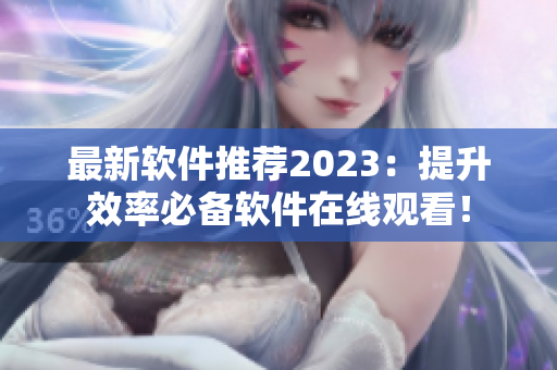 最新軟件推薦2023：提升效率必備軟件在線觀看！