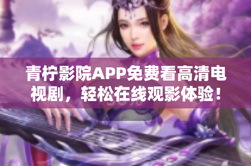 青檸影院APP免費看高清電視劇，輕松在線觀影體驗！