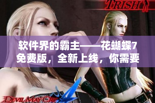 軟件界的霸主——花蝴蝶7免費(fèi)版，全新上線，你需要知道的關(guān)于它的一切！