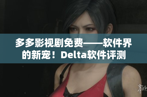多多影視劇免費——軟件界的新寵！Delta軟件評測