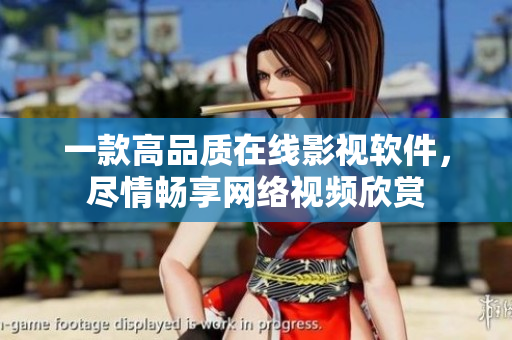 一款高品質(zhì)在線影視軟件，盡情暢享網(wǎng)絡(luò)視頻欣賞