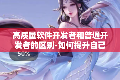 高質(zhì)量軟件開發(fā)者和普通開發(fā)者的區(qū)別-如何提升自己成為精品人