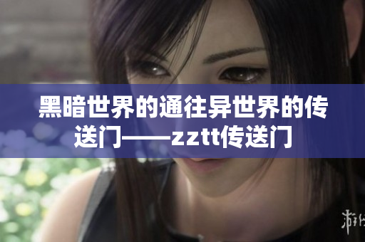 黑暗世界的通往異世界的傳送門——zztt傳送門