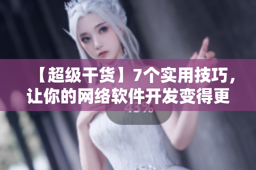 【超級(jí)干貨】7個(gè)實(shí)用技巧，讓你的網(wǎng)絡(luò)軟件開發(fā)變得更高效
