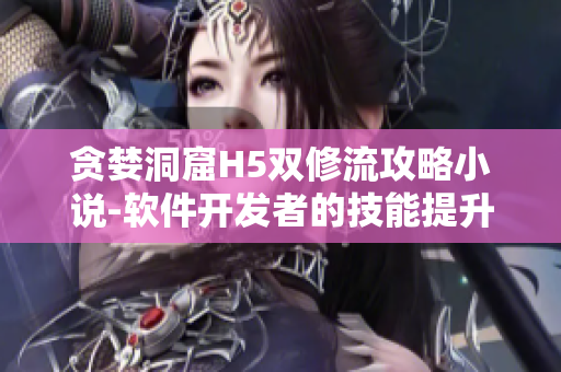 貪婪洞窟H5雙修流攻略小說(shuō)-軟件開(kāi)發(fā)者的技能提升之路