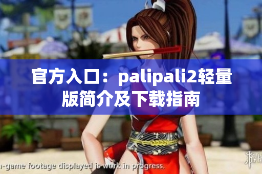 官方入口：palipali2輕量版簡介及下載指南