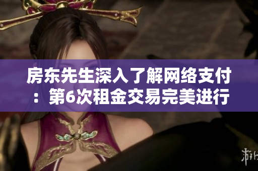 房東先生深入了解網(wǎng)絡(luò)支付：第6次租金交易完美進(jìn)行