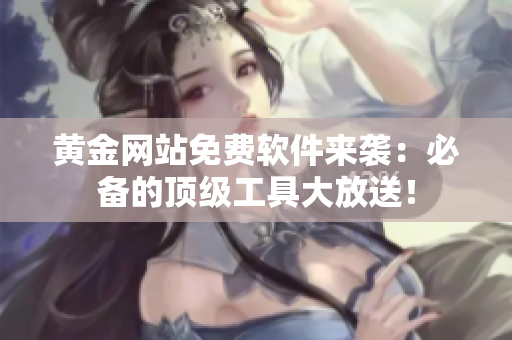 黃金網(wǎng)站免費(fèi)軟件來襲：必備的頂級工具大放送！