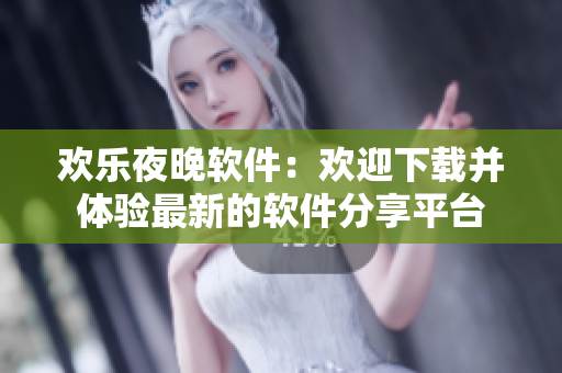 歡樂夜晚軟件：歡迎下載并體驗最新的軟件分享平臺