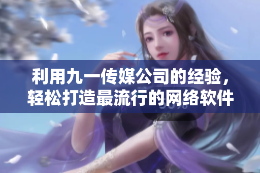 利用九一傳媒公司的經(jīng)驗(yàn)，輕松打造最流行的網(wǎng)絡(luò)軟件：制作網(wǎng)站的完美指南
