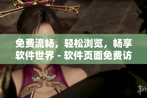 免費流暢，輕松瀏覽，暢享軟件世界 - 軟件頁面免費訪問