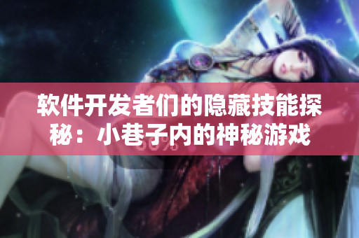 軟件開(kāi)發(fā)者們的隱藏技能探秘：小巷子內(nèi)的神秘游戲