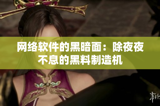 網(wǎng)絡(luò)軟件的黑暗面：除夜夜不息的黑料制造機(jī)