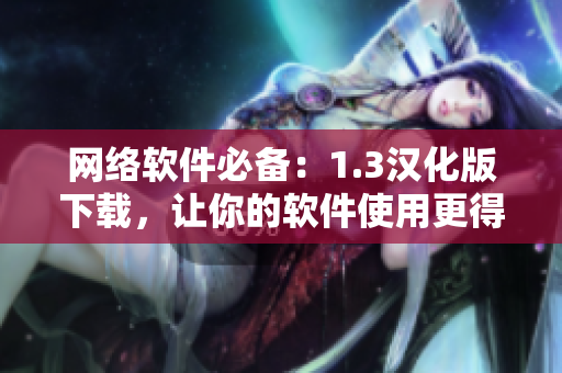 網(wǎng)絡(luò)軟件必備：1.3漢化版下載，讓你的軟件使用更得心應(yīng)手
