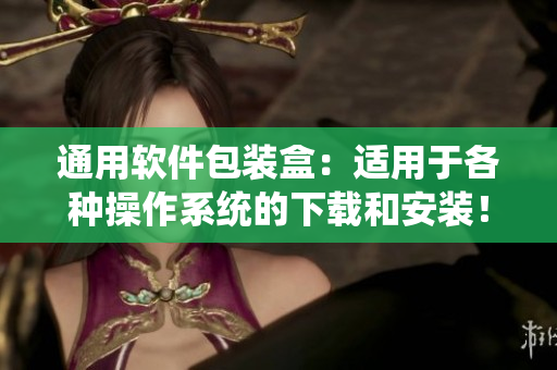 通用軟件包裝盒：適用于各種操作系統(tǒng)的下載和安裝！