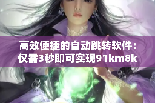 高效便捷的自動(dòng)跳轉(zhuǎn)軟件：僅需3秒即可實(shí)現(xiàn)91km8kw網(wǎng)址跳轉(zhuǎn)