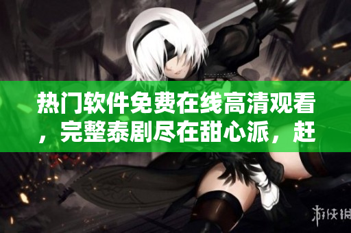 熱門軟件免費(fèi)在線高清觀看，完整泰劇盡在甜心派，趕快體驗(yàn)吧！