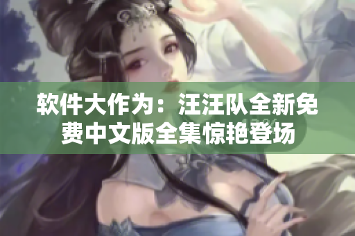 軟件大作為：汪汪隊(duì)全新免費(fèi)中文版全集驚艷登場(chǎng)