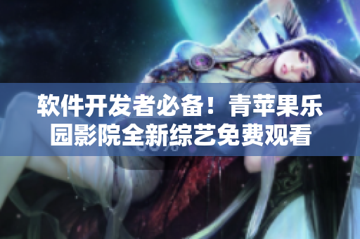 軟件開發(fā)者必備！青蘋果樂園影院全新綜藝免費觀看