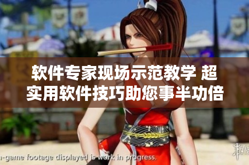 軟件專家現(xiàn)場(chǎng)示范教學(xué) 超實(shí)用軟件技巧助您事半功倍
