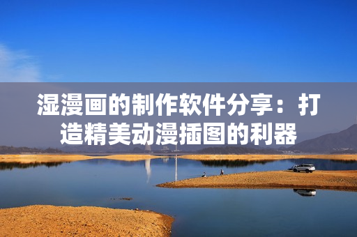 濕漫畫的制作軟件分享：打造精美動漫插圖的利器
