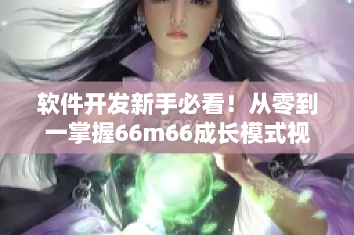 軟件開(kāi)發(fā)新手必看！從零到一掌握66m66成長(zhǎng)模式視頻指南-大陸4