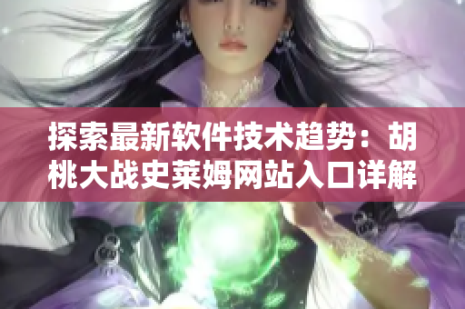 探索最新軟件技術(shù)趨勢：胡桃大戰(zhàn)史萊姆網(wǎng)站入口詳解