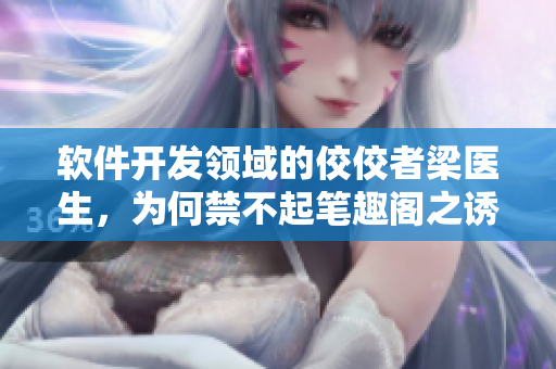 軟件開發(fā)領(lǐng)域的佼佼者梁醫(yī)生，為何禁不起筆趣閣之誘？