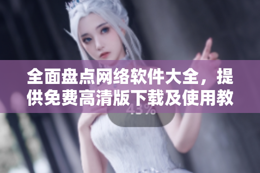 全面盤(pán)點(diǎn)網(wǎng)絡(luò)軟件大全，提供免費(fèi)高清版下載及使用教程