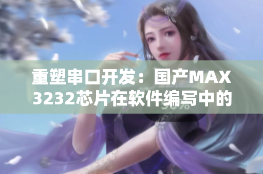 重塑串口開發(fā)：國產(chǎn)MAX3232芯片在軟件編寫中的應(yīng)用