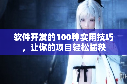 軟件開(kāi)發(fā)的100種實(shí)用技巧，讓你的項(xiàng)目輕松插秧