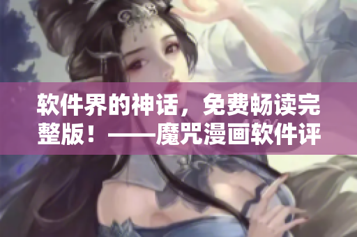 軟件界的神話，免費(fèi)暢讀完整版！——魔咒漫畫(huà)軟件評(píng)測(cè)