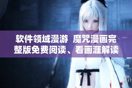 軟件領(lǐng)域漫游  魔咒漫畫完整版免費閱讀、看畫涯解讀