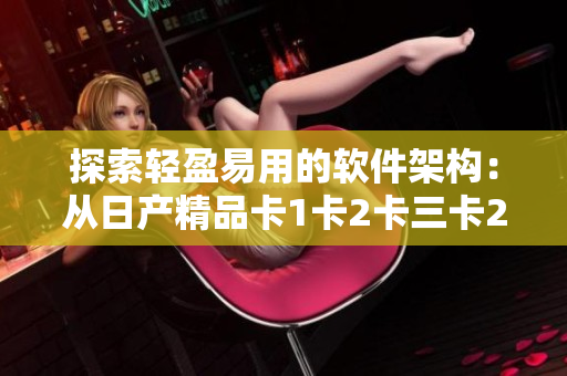 探索輕盈易用的軟件架構(gòu)：從日產(chǎn)精品卡1卡2卡三卡2408的設(shè)計(jì)啟發(fā)