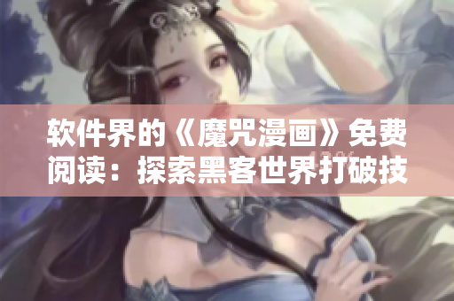軟件界的《魔咒漫畫》免費閱讀：探索黑客世界打破技術束縛！