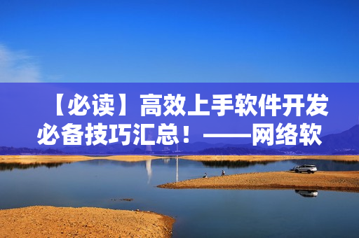 【必讀】高效上手軟件開發(fā)必備技巧匯總！——網(wǎng)絡(luò)軟件編輯分享