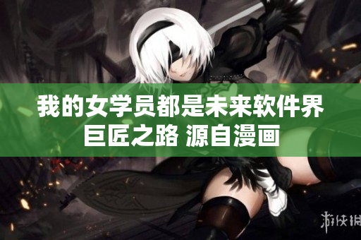 我的女學(xué)員都是未來軟件界巨匠之路 源自漫畫