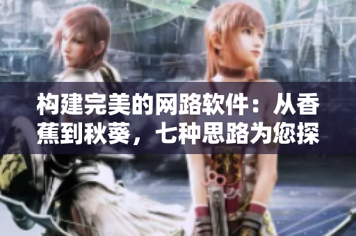 構(gòu)建完美的網(wǎng)路軟件：從香蕉到秋葵，七種思路為您探究！