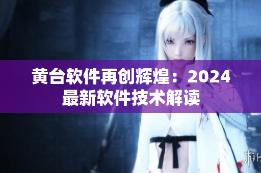 黃臺軟件再創(chuàng)輝煌：2024最新軟件技術(shù)解讀