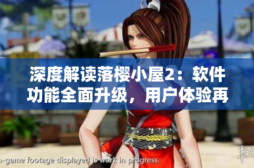深度解讀落櫻小屋2：軟件功能全面升級(jí)，用戶體驗(yàn)再升級(jí)