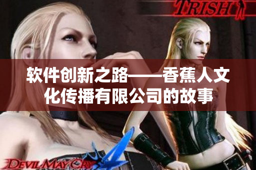軟件創(chuàng)新之路——香蕉人文化傳播有限公司的故事