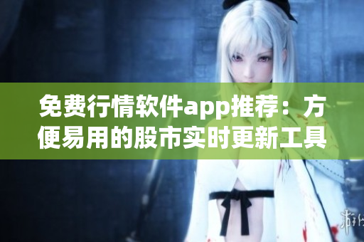 免費(fèi)行情軟件app推薦：方便易用的股市實(shí)時更新工具