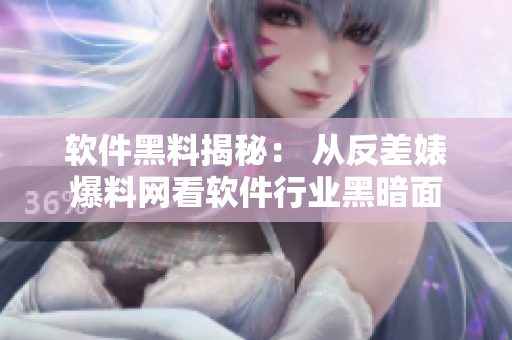 軟件黑料揭秘： 從反差婊爆料網(wǎng)看軟件行業(yè)黑暗面