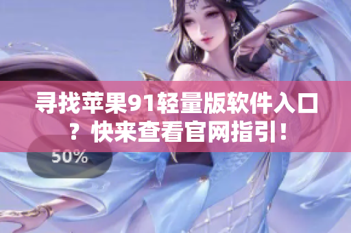 尋找蘋果91輕量版軟件入口？快來查看官網(wǎng)指引！