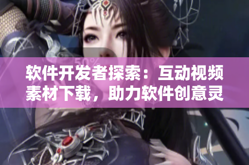 軟件開發(fā)者探索：互動視頻素材下載，助力軟件創(chuàng)意靈感生成