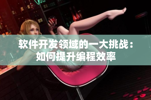 軟件開發(fā)領(lǐng)域的一大挑戰(zhàn)：如何提升編程效率