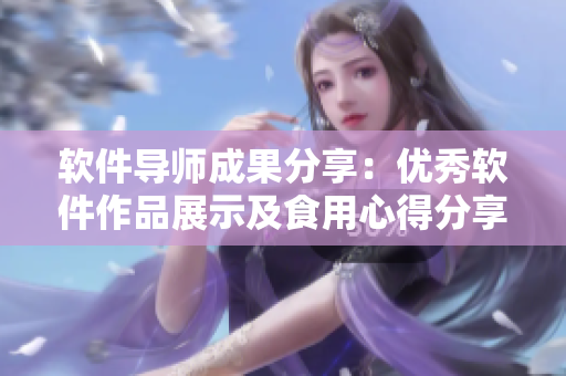 軟件導(dǎo)師成果分享：優(yōu)秀軟件作品展示及食用心得分享